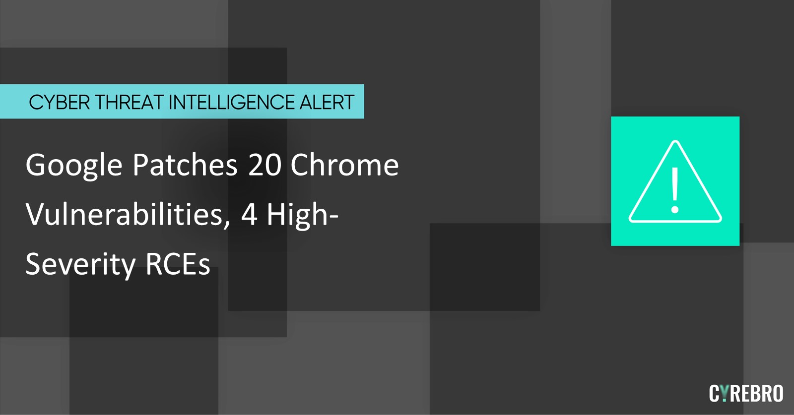 Google Patches 20 Chrome Vulnerabilities, 4 HighSeverity RCEs CYREBRO