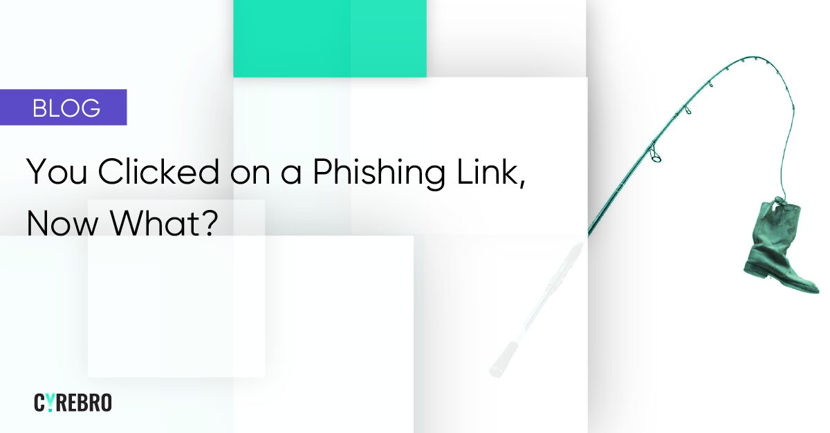 You Clicked On A Phishing Link, Now What? - CYREBRO